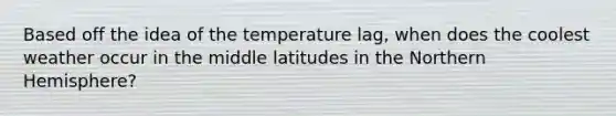 Based off the idea of the temperature lag, when does the coolest weather occur in the middle latitudes in the Northern Hemisphere?