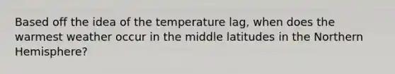 Based off the idea of the temperature lag, when does the warmest weather occur in the middle latitudes in the Northern Hemisphere?