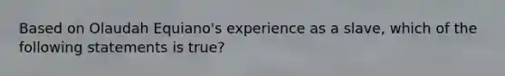 Based on Olaudah Equiano's experience as a slave, which of the following statements is true?