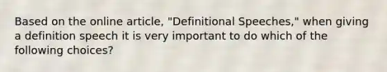 Based on the online article, "Definitional Speeches," when giving a definition speech it is very important to do which of the following choices?