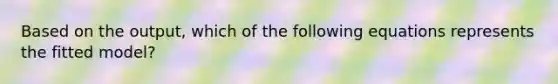 Based on the output, which of the following equations represents the fitted model?