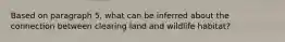 Based on paragraph 5, what can be inferred about the connection between clearing land and wildlife habitat?