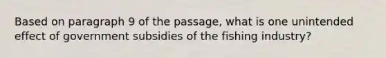 Based on paragraph 9 of the passage, what is one unintended effect of government subsidies of the fishing industry?