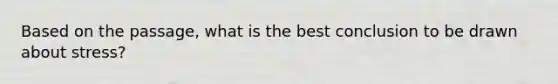 Based on the passage, what is the best conclusion to be drawn about stress?