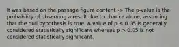 It was based on the passage figure content -> The p-value is the probability of observing a result due to chance alone, assuming that the null hypothesis is true. A value of p ≤ 0.05 is generally considered statistically significant whereas p > 0.05 is not considered statistically significant.