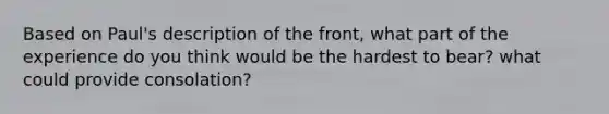 Based on Paul's description of the front, what part of the experience do you think would be the hardest to bear? what could provide consolation?