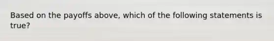 Based on the payoffs above, which of the following statements is true?