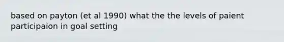 based on payton (et al 1990) what the the levels of paient participaion in goal setting