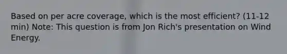 Based on per acre coverage, which is the most efficient? (11-12 min) Note: This question is from Jon Rich's presentation on Wind Energy.