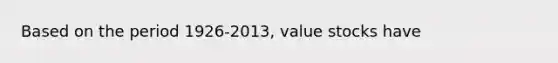 Based on the period 1926-2013, value stocks have