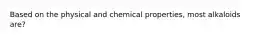 Based on the physical and chemical properties, most alkaloids are?