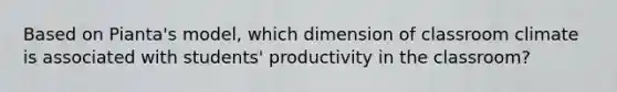 Based on​ Pianta's model, which dimension of classroom climate is associated with​ students' productivity in the​ classroom?