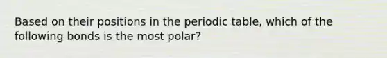 Based on their positions in the periodic table, which of the following bonds is the most polar?