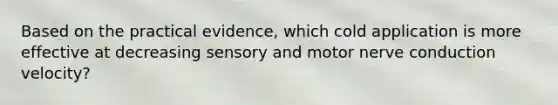 Based on the practical evidence, which cold application is more effective at decreasing sensory and motor nerve conduction velocity?