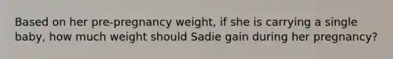 Based on her pre-pregnancy weight, if she is carrying a single baby, how much weight should Sadie gain during her pregnancy?