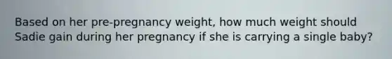 Based on her pre-pregnancy weight, how much weight should Sadie gain during her pregnancy if she is carrying a single baby?