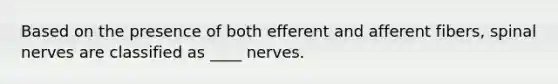 Based on the presence of both efferent and afferent fibers, <a href='https://www.questionai.com/knowledge/kyBL1dWgAx-spinal-nerves' class='anchor-knowledge'>spinal nerves</a> are classified as ____ nerves.