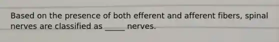 Based on the presence of both efferent and afferent fibers, spinal nerves are classified as _____ nerves.