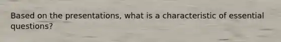 Based on the presentations, what is a characteristic of essential questions?