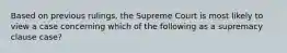 Based on previous rulings, the Supreme Court is most likely to view a case concerning which of the following as a supremacy clause case?