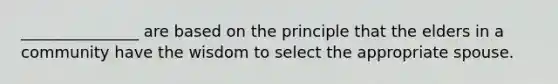 _______________ are based on the principle that the elders in a community have the wisdom to select the appropriate spouse.