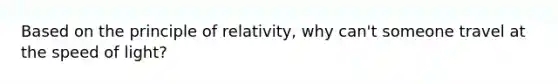 Based on the principle of relativity, why can't someone travel at the speed of light?