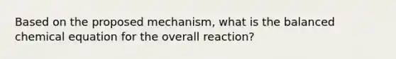 Based on the proposed mechanism, what is the balanced chemical equation for the overall reaction?