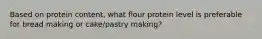 Based on protein content, what flour protein level is preferable for bread making or cake/pastry making?