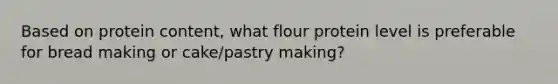 Based on protein content, what flour protein level is preferable for bread making or cake/pastry making?