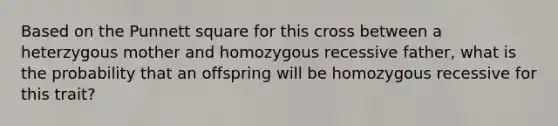 Based on the Punnett square for this cross between a heterzygous mother and homozygous recessive father, what is the probability that an offspring will be homozygous recessive for this trait?