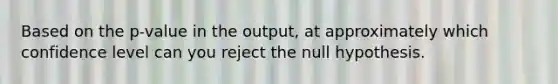 Based on the p-value in the output, at approximately which confidence level can you reject the null hypothesis.