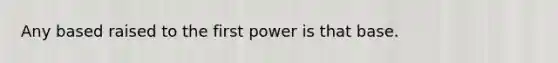 Any based raised to the first power is that base.