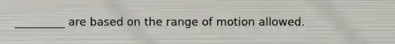 _________ are based on the range of motion allowed.