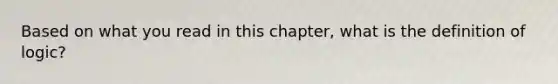 Based on what you read in this chapter, what is the definition of logic?