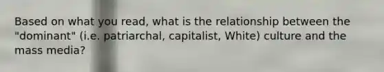 Based on what you read, what is the relationship between the "dominant" (i.e. patriarchal, capitalist, White) culture and the mass media?