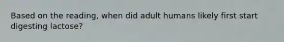 Based on the reading, when did adult humans likely first start digesting lactose?