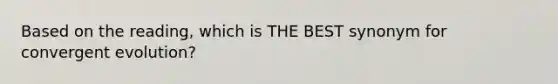 Based on the reading, which is THE BEST synonym for convergent evolution?
