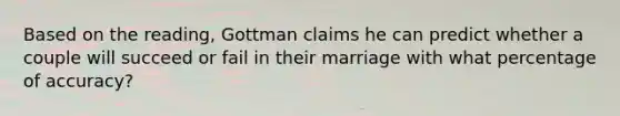 Based on the reading, Gottman claims he can predict whether a couple will succeed or fail in their marriage with what percentage of accuracy?