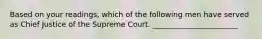 Based on your readings, which of the following men have served as Chief Justice of the Supreme Court. _______________________