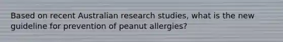 Based on recent Australian research studies, what is the new guideline for prevention of peanut allergies?