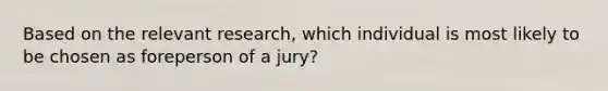 Based on the relevant research, which individual is most likely to be chosen as foreperson of a jury?