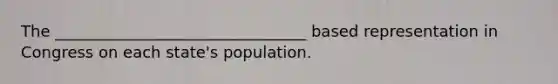 The ________________________________ based representation in Congress on each state's population.