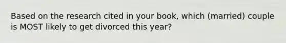 Based on the research cited in your book, which (married) couple is MOST likely to get divorced this year?