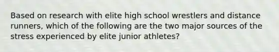 Based on research with elite high school wrestlers and distance runners, which of the following are the two major sources of the stress experienced by elite junior athletes?