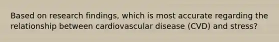 Based on research findings, which is most accurate regarding the relationship between cardiovascular disease (CVD) and stress?