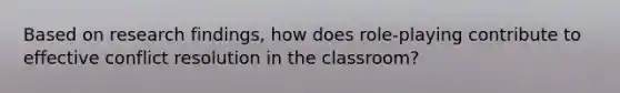 Based on research findings, how does role-playing contribute to effective conflict resolution in the classroom?