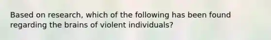 Based on research, which of the following has been found regarding the brains of violent individuals?