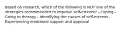 Based on research, which of the following is NOT one of the strategies recommended to improve self-esteem? - Coping - Going to therapy - Identifying the causes of self-esteem - Experiencing emotional support and approval