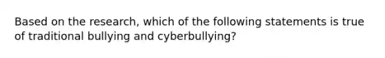 Based on the research, which of the following statements is true of traditional bullying and cyberbullying?