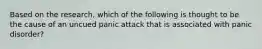 Based on the research, which of the following is thought to be the cause of an uncued panic attack that is associated with panic disorder?